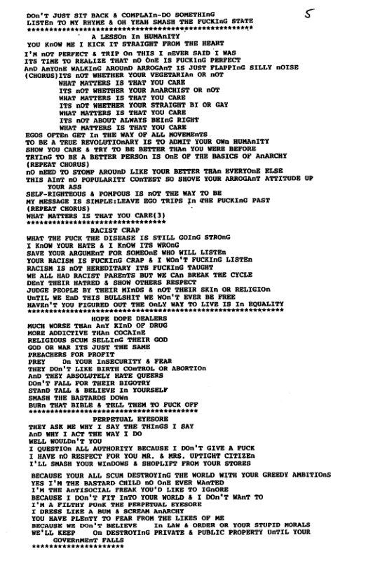 Doa’x 08T 8T7 BACK s CONPLATn-00 sORETHING s Elerin o W RiHE & 08 YEAR SHAGH FUE FUCKI®G STATE N Lasson In HONARIEY  Y00 Xoow w1 KICK I7 STRRIGHT PRON THE NENRT I n0T PERPECT & TALP On TUIS T nEVER GAID T WAG Tt Tone R0 RALLTE TIAT b G 13 FUCKING PRRFECT Ab AaNond VALKIG AROURD. AAROGANE 16 J0ST PLAPFInG STLLY nOTSE ACRoRGES i Bh WHETHER’ YOUR VECKTARLAR O 10T  AT WATIERS 8 TRKE Y0U CARR  75" n0 WISTUER YOUR ARARGRIGE OR nOF  Vit VATTIRS T3 TAT YOU cARE  75" noT WNETUER YOUR STRALGHT BI OR GAY  Vi ATTERS T8 XaKE Y0U CARE  T30t ABOUT ALKATS BT RiGHT  ot  THIS AlnT 50 FOPULARITY CONTEST 50 SHOVE YOUR ARROGANT ATTITUDE UP Yo0R Ass:  ‘SeLe-RIGRTEOUS & PONPOUS IS nOT THE NAY TO BE WX KESSAGE 5 SIMPLE:LEAVE BGO TIPS fn GNE FUCKING PAST (RepExT CHoRUs) VAT TR 12 T vou cARE(3)  RACIST CRAP WHAT THE FUCK THE DISEASE 1S STILL GOInG STROWG  Don’T PALL FOR THEIR BIGOTRY STARD TALL 4 BELTEVE In YOURSELY SWASH THE BASTARDS DOwn,  I’LL SWASH YOUR WIRDOWS & SNOPLLFT FAOM YOUR STORES  BECAUSE YOUR ALL SCUN DESTROTING THE WORLD WITH YOUR GREEDY AMBITIONS  YES I’M THE BASTARD CAILD nD OnE EVER WAGTED  T’ TR AnT1S0CIAL FREAK Y00’D LIKE %0 0hORE  BECAUSE 1 DOn’T FIT InTO YOUR WORLD & I DOn’T WART T0  T’R’A FILTUY PORK THE PERPETOAL EYESORE  I DRbss LTKE A BOW & SCREAN AnARCHY  Y0U AVE PLENTY 7O PEAR FROW THE LIKES OF ME  BECAUGE WE Don’ BELIEVE  in LAW & ORDER OR YOUR STUPID WORALS  WE’LL KEEP On DESTROYING PRIVATE & PUBLIC PROPERTY UATIL YOUR ‘coveannent  